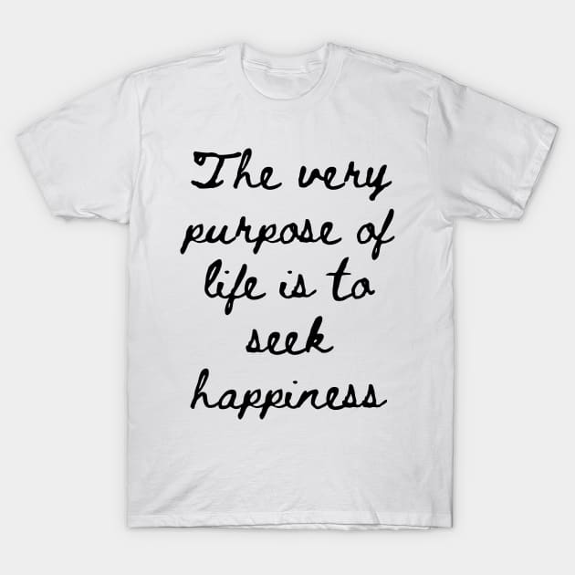 The Very Purpose of Life is to Seek Happiness T-Shirt by GMAT